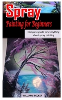SPRAY PAINTING FOR BEGINNERS: Complete Guide For Everything About Spray Painting B091DCH3M4 Book Cover