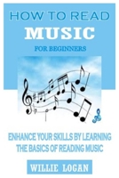 HOW TO READ MUSIC FOR BEGINNERS: Enhance Your Skills By Learning The Basics Of Reading Music B09CRY3QTK Book Cover