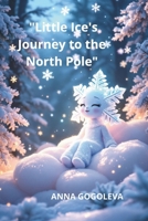 "Little Ice's Journey to the North Pole"A Winter's Tale of Transformation: How a Selfish Snowflake Learned Warmt Illustrated Children's Book (Ages 6-1 B0F32NXVWZ Book Cover