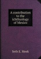 A Contribution to the Ichthyology of Mexico Volume Fieldiana Zoology V.3, No.6 101449947X Book Cover