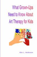 What Grown Ups Need to Know about Art Therapy for Kids 0971850828 Book Cover