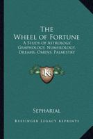 The Wheel of Fortune: A Study of Astrology, Graphology, Numerology, Dreams, Omens, Palmistry 0766182959 Book Cover