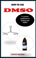 HOW TO USE DMSO: A concise healing guidebook on how to use Dimethyyl sulfioxide (DMSO) B0CSNQQ3VK Book Cover