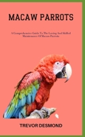 MACAW PARROTS: A Comprehensive Guide To The Loving And Skilled Maintenance Of Macaw Parrots B0C87KHTK9 Book Cover