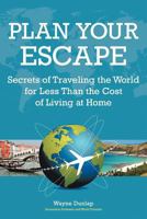 Plan Your Escape, Secrets of Traveling the World for Less Than the Cost of Living at Home 1456795694 Book Cover