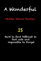 A Wonderful Middle School Teacher Is Hard To Find Difficult To Part With And Impossible To Forget: funny coworker gag gift  Notebook / valentine's day ... 119 Pages, 6x9, Soft Cover, Matte Finish B083XGJT2Y Book Cover