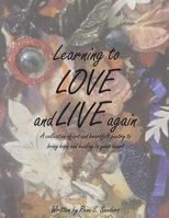Learning to Love and Live Again: A Collection of Art and Heartfelt Poetry to Bring Hope and Healing to Your Heart 1957208694 Book Cover