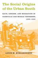The Social Origins of the Urban South: Race, Gender, and Migration in Nashville and Middle Tennessee, 1890-1930 0807854840 Book Cover