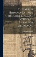 Thesaurus Hispano-latinus Utriusque Linguae Verbis, Et Phrasibus Abundans 1020477962 Book Cover