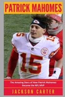 Patrick Mahomes: The Amazing Story of How Patrick Mahomes Became the MVP of the NFL 1080507566 Book Cover