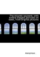 The Atlantic Souvenir, with Twelve Elegant Portraits on Steel, from Original Pictures 1116742233 Book Cover