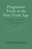Pragmatist Truth in the Post-Truth Age: Sincerity, Normativity, and Humanism 1009048341 Book Cover