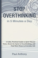 Stop Overthinking in 5 Minutes a Day: A Simple Daily System to Calm Your Mind, Reduce Anxiety, and Regain Control of Your Thoughts B0GV4YJKR3 Book Cover