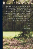 The Natural History of North-Carolina. With an Account of the Trade, Manners, and Customs of the Christian and Indian Inhabitants. Illustrated With ... Country, Several Strange Beasts, Birds, ... 1017869294 Book Cover
