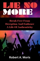 LIE NO MORE: Break Free From Deception And Embrace A Life Of Authenticity B0CPF8688M Book Cover