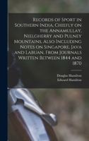 Records of Sport in Southern India, Chiefly on the Annamullay, Nielgherry and Pulney Mountains, Also Including Notes on Singapore, Java and Labuan, From Journals Written Between 1844 and 1870 1017018898 Book Cover