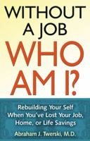 Without a Job Who Am I: Rebuilding Your Self When You've Lost Your Job, Home, or Life Savings 1592858325 Book Cover