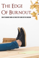 The Edge Of Burnout: How To Balance Work-Life And Stop Living For The Weekend: How You Can Break The Burnout Cycle B095LQZXG1 Book Cover