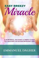 Easy Breezy Miracle: A Powerful, Exciting & Simple Guide to Creating an Extraordinary Life 1492960977 Book Cover