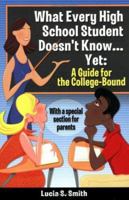 What Every High School Student Doesn't Know... Yet: A Guide For The College-Bound 1587860155 Book Cover