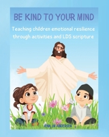 Be Kind To Your Mind: Teaching Children the Skills of Emotional Resilience Through Scriptures and Activities B0FKM7KFRL Book Cover