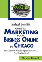 Michael Bennitt's Guide to Marketing Your Business Online in Chicago: Your Customers Are Looking for You Online... Can They Find You? 1479394890 Book Cover