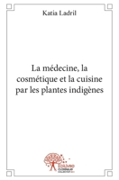 La médecine, la cosmétique et la cuisine par les plantes indigènes (French Edition) 2812121408 Book Cover