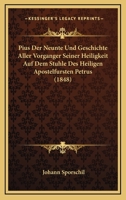 Pius Der Neunte Und Geschichte Aller Vorganger Seiner Heiligkeit Auf Dem Stuhle Des Heiligen Apostelfursten Petrus (1848) 1167624548 Book Cover