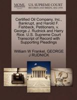 Certified Oil Company, Inc., Bankrupt, and Harold F. Fishbeck, Petitioners, v. George J. Rudnick and Harry Rice. U.S. Supreme Court Transcript of Record with Supporting Pleadings 1270371819 Book Cover