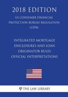 Integrated Mortgage Disclosures and Loan Originator Rules - Official Interpretations (US Consumer Financial Protection Bureau Regulation) (CFPB) 1721509992 Book Cover