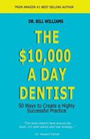 The $10,000 a Day Dentist: 50 Ways to Create a Highly Successful Practice 1625505132 Book Cover