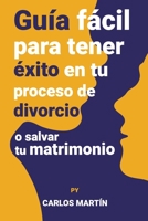 Guía fácil para tener éxito en tu proceso de divorcio o salvar tu matrimonio B0BLYN5BSM Book Cover