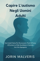 Capire L'autismo Negli Uomini Adulti: Una Guida Pratica Per Riconoscere i Punti Di Forza, Affrontare Le Sfide Quotidiane e Costruire Una Vita Appagante (Italian Edition) B0GDXKWP4D Book Cover
