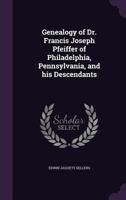 Genealogy of Dr. Francis Joseph Pfeiffer of Philadelphia, Pennsylvania and His Descendants: 1734-1899 - Primary Source Edition 1146044399 Book Cover