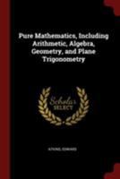 Pure Mathematics, Including Arithmetic, Algebra, Geometry, and Plane Trigonometry 1375920537 Book Cover