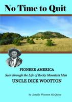 No Time to Quit: Pioneer America Seen Through the Life of Rocky Mountain Man Uncle Dick Wootton 0998838519 Book Cover