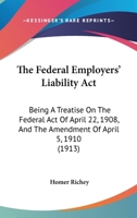The Federal Employers' Liability Act: Being A Treatise On The Federal Act Of April 22, 1908, And The Amendment Of April 5, 1910 1240137214 Book Cover