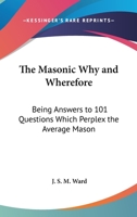 The Masonic Why And Wherefore: Being Answers To 101 Questions Which Perplex The Average Mason 1162972688 Book Cover