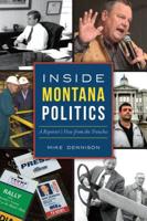 Inside Montana Politics: A Reporter’s View from the Trenches 1467142751 Book Cover