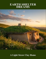 Earth Shelter Dreams: A Light Straw Clay Home B0FR97H5XH Book Cover