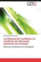 La Educación continua en médicos de Atención primaria de la salud: Recursos y motivaciones en el postgrado 3844346384 Book Cover