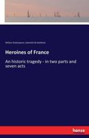 Heroines of France; an historic tragedy, in two parts and seven acts 3337195555 Book Cover