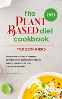 The Plant Based Diet Cookbook For Beginners 2021: The Ultimate Detailed Plant-Based Cookbook with Best Delicious Recipes, Ready In 20 Minutes or Less for Lose Weight Fast 1801834695 Book Cover