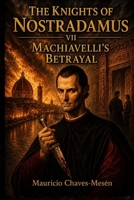 THE KNIGHTS OF NOSTRADAMUS VII: Machiavelli's Betrayal (The Forbidden Knowledge Saga) B0GNS1G4ZL Book Cover