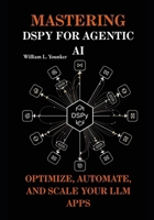 Mastering DSPy for Agentic AI: Optimize, Automate, and Scale Your LLM Apps B0FH9NVHZF Book Cover