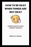 HOW TO BE OKAY WHEN THINGS ARE NOT OKAY: FINDING PEACE IN LIFE'S HARDEST MOMENTS B0GWMSTJBM Book Cover