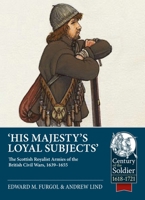 His Majesty's Loyal Subjects: The Scottish Royalist Armies of the British Civil Wars, 1639-1655 1804515477 Book Cover