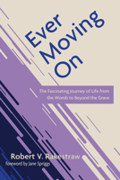 Ever Moving On: The Fascinating Journey of Life from the Womb to Beyond the Grave 1666734586 Book Cover