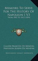 Memoirs To Serve For The History Of Napoleon I V3: From 1802 To 1815 1437153453 Book Cover