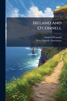 Ireland And O'connell: A Historical Sketch Of The Condition Of The Irish People, Before The Commencement Of Mr. O'connell's Public Career... 1271551160 Book Cover